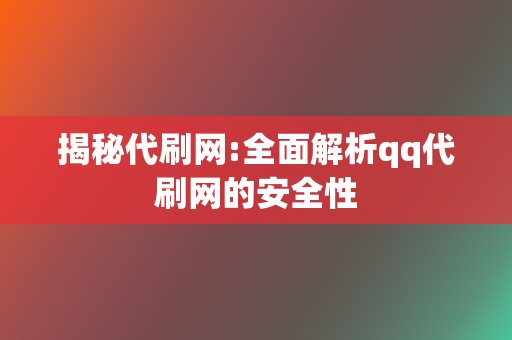 揭秘代刷网:全面解析qq代刷网的安全性