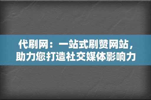 代刷网：一站式刷赞网站，助力您打造社交媒体影响力  第2张