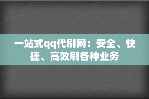 一站式qq代刷网：安全、快捷、高效刷各种业务