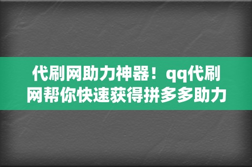 代刷网助力神器！qq代刷网帮你快速获得拼多多助力红包  第2张