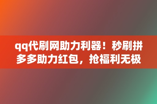 qq代刷网助力利器！秒刷拼多多助力红包，抢福利无极限  第2张