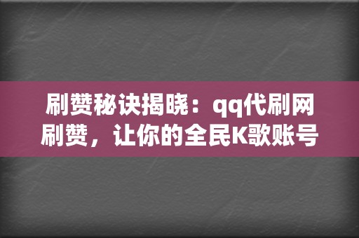 刷赞秘诀揭晓：qq代刷网刷赞，让你的全民K歌账号火爆全网