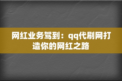 网红业务驾到：qq代刷网打造你的网红之路