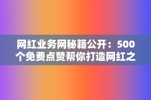 网红业务网秘籍公开：500个免费点赞帮你打造网红之路！  第2张