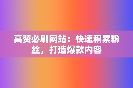 高赞必刷网站：快速积累粉丝，打造爆款内容