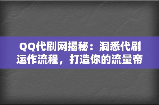 QQ代刷网揭秘：洞悉代刷运作流程，打造你的流量帝国  第2张