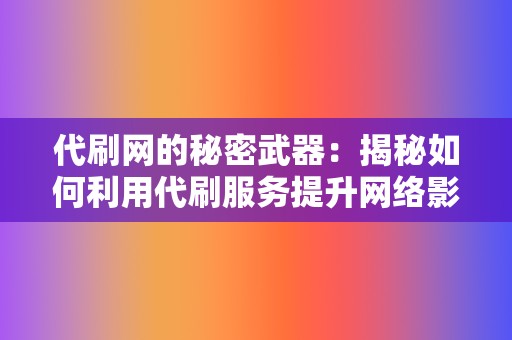 代刷网的秘密武器：揭秘如何利用代刷服务提升网络影响力