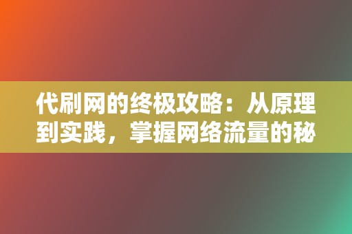 代刷网的终极攻略：从原理到实践，掌握网络流量的秘密  第2张