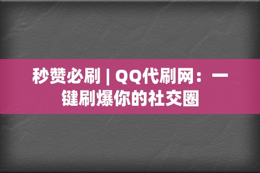 秒赞必刷 | QQ代刷网：一键刷爆你的社交圈