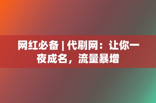 网红必备 | 代刷网：让你一夜成名，流量暴增