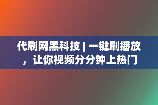 代刷网黑科技 | 一键刷播放，让你视频分分钟上热门