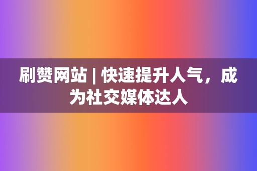 刷赞网站 | 快速提升人气，成为社交媒体达人