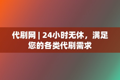 代刷网 | 24小时无休，满足您的各类代刷需求