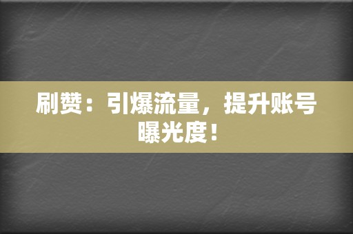 刷赞：引爆流量，提升账号曝光度！