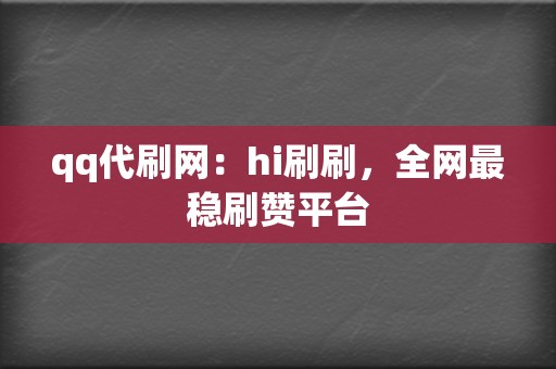 qq代刷网：hi刷刷，全网最稳刷赞平台