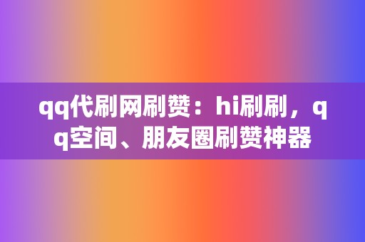 qq代刷网刷赞：hi刷刷，qq空间、朋友圈刷赞神器