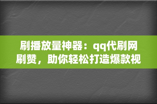 刷播放量神器：qq代刷网刷赞，助你轻松打造爆款视频