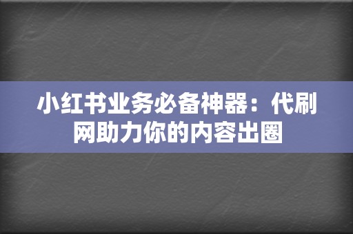 小红书业务必备神器：代刷网助力你的内容出圈  第2张