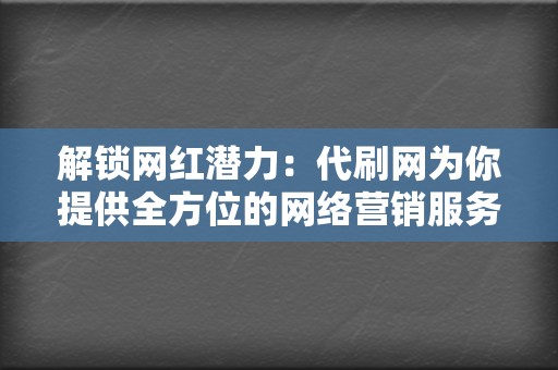 解锁网红潜力：代刷网为你提供全方位的网络营销服务