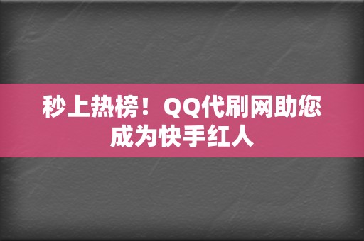 秒上热榜！QQ代刷网助您成为快手红人  第2张