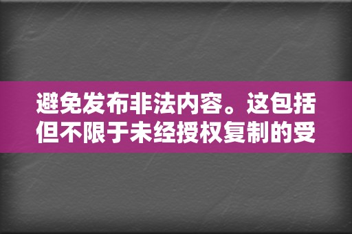 避免发布非法内容。这包括但不限于未经授权复制的受版权保护材料、煽动或协助犯罪的内容。