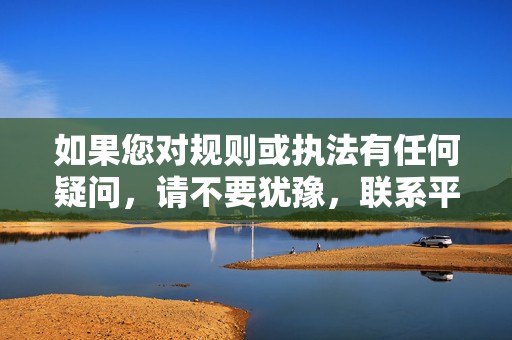 如果您对规则或执法有任何疑问，请不要犹豫，联系平台支持团队。