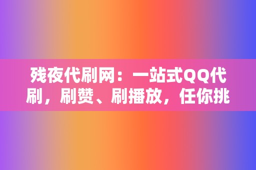 残夜代刷网：一站式QQ代刷，刷赞、刷播放，任你挑选！