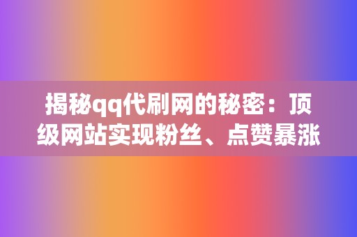 揭秘qq代刷网的秘密：顶级网站实现粉丝、点赞暴涨