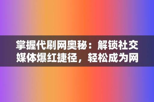 掌握代刷网奥秘：解锁社交媒体爆红捷径，轻松成为网红  第2张