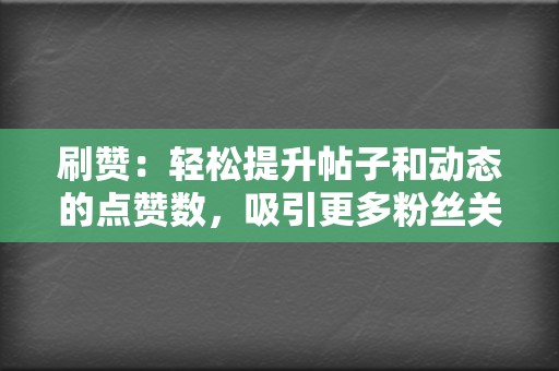 刷赞：轻松提升帖子和动态的点赞数，吸引更多粉丝关注