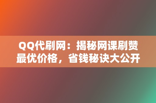 QQ代刷网：揭秘网课刷赞最优价格，省钱秘诀大公开