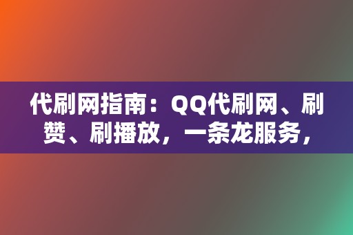 代刷网指南：QQ代刷网、刷赞、刷播放，一条龙服务，让你的网络营销事半功倍