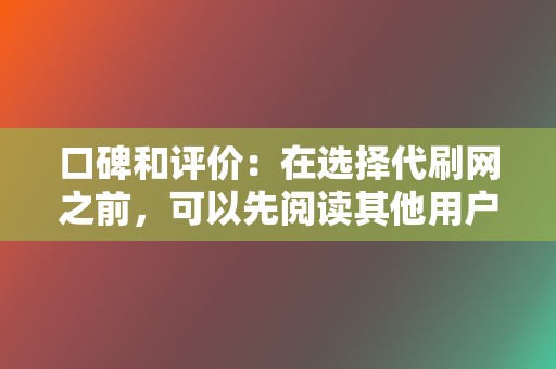 口碑和评价：在选择代刷网之前，可以先阅读其他用户的评价，了解他们的服务质量和信誉。  第2张