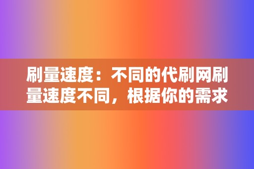 刷量速度：不同的代刷网刷量速度不同，根据你的需求选择合适的刷量速度。