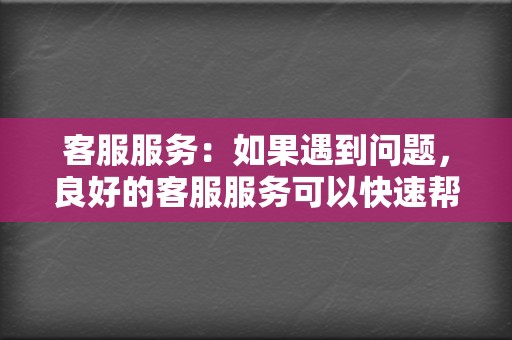 客服服务：如果遇到问题，良好的客服服务可以快速帮你解决问题，确保你的刷量顺利进行。