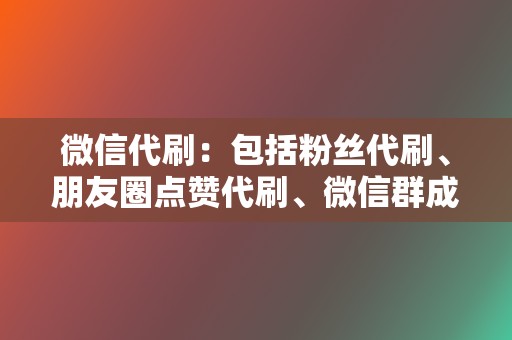 微信代刷：包括粉丝代刷、朋友圈点赞代刷、微信群成员代刷等。