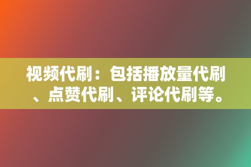 视频代刷：包括播放量代刷、点赞代刷、评论代刷等。  第2张