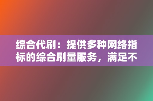 综合代刷：提供多种网络指标的综合刷量服务，满足不同需求。