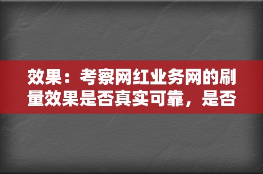 效果：考察网红业务网的刷量效果是否真实可靠，是否容易被平台检测出来。