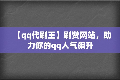 【qq代刷王】刷赞网站，助力你的qq人气飙升