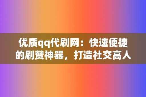 优质qq代刷网：快速便捷的刷赞神器，打造社交高人气！  第2张