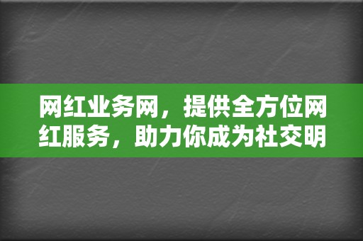 网红业务网，提供全方位网红服务，助力你成为社交明星