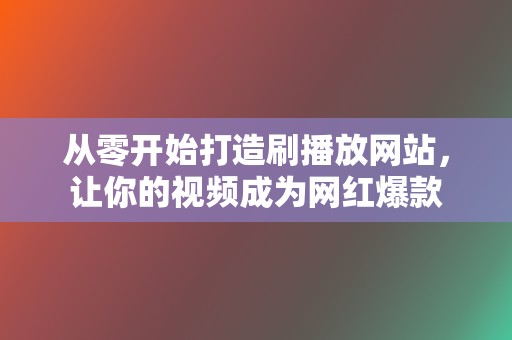 从零开始打造刷播放网站，让你的视频成为网红爆款  第2张