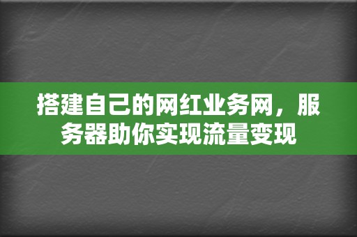 搭建自己的网红业务网，服务器助你实现流量变现  第2张