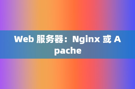 Web 服务器：Nginx 或 Apache