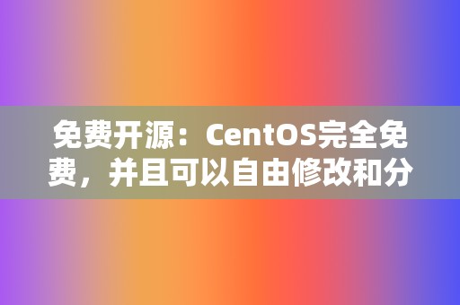 免费开源：CentOS完全免费，并且可以自由修改和分发。