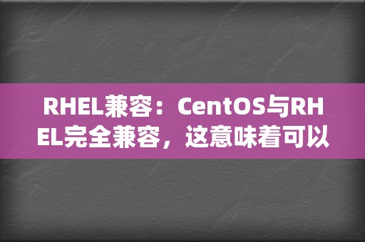 RHEL兼容：CentOS与RHEL完全兼容，这意味着可以运行在为RHEL设计的应用程序和系统上。