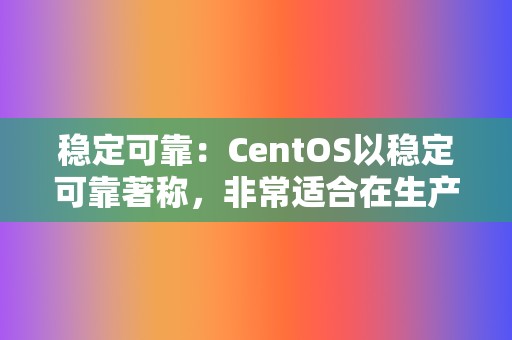 稳定可靠：CentOS以稳定可靠著称，非常适合在生产环境中使用。