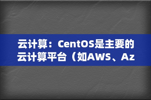 云计算：CentOS是主要的云计算平台（如AWS、Azure、Google Cloud）支持的Linux发行版之一。