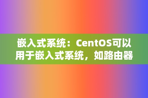 嵌入式系统：CentOS可以用于嵌入式系统，如路由器、防火墙、工业控制器等。  第2张